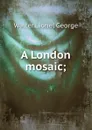 A London mosaic; - George Walter Lionel