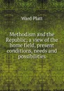 Methodism and the Republic; a view of the home field, present conditions, needs and possibilities - Ward Platt