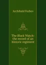 The Black Watch: the record of an historic regiment - Forbes Archibald