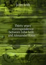 Thirty years. correspondence between John Jebb -- and Alexander Knox-- - John Jebb