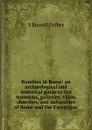 Rambles in Rome: an archaeological and historical guide to the museums, galleries, villas, churches, and antiquities of Rome and the Campagna - S Russell Forbes