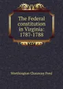 The Federal constitution in Virginia: 1787-1788 - Worthington Chauncey Ford