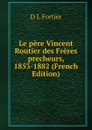 Le pere Vincent Routier des Freres precheurs, 1853-1882 (French Edition) - O L Fortier