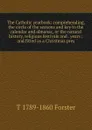 The Catholic yearbook: comprehending, the circle of the seasons and key to the calendar and almanac, or the natural history, religious festivals and . years ; and fitted as a Christmas pres - T 1789-1860 Forster