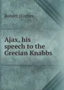 Ajax, his speech to the Grecian Knabbs - Robert [Forbes