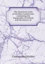 The historical works of Giraldus Cambrensis: containing the topography of Ireland, and the history of . - Cambrensis Giraldus