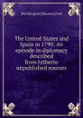 The United States and Spain in 1790: An episode in diplomacy described from hitherto unpublished sources - Worthington Chauncey Ford