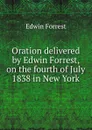 Oration delivered by Edwin Forrest, on the fourth of July 1838 in New York - Edwin Forrest