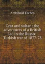 Czar and sultan: the adventures of a British lad in the Russo-Turkish war of 1877-78 - Forbes Archibald
