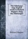 The Nibelung.s ring; English words to Richard Wagner.s Ring des Nibelungen - Richard Wagner