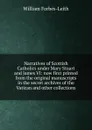 Narratives of Scottish Catholics under Mary Stuart and James VI: now first printed from the original manuscripts in the secret archives of the Vatican and other collections - William Forbes-Leith