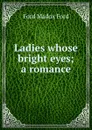 Ladies whose bright eyes; a romance - Ford Madox Ford