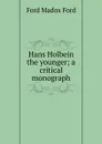 Hans Holbein the younger; a critical monograph - Ford Madox Ford