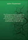 The Philippine Islands. A political, geographical, ethnographical, social and commercial history of the Philippine Archipelago and its political . embracing the whole period of Spanish rule - John Foreman