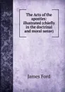 The Acts of the apostles: illustrated (chiefly in the doctrinal and moral sense) - James Ford