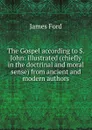 The Gospel according to S. John: illustrated (chiefly in the doctrinal and moral sense) from ancient and modern authors - James Ford