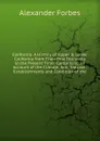 California: A History of Upper . Lower California from Their First Discovery to the Present Time: Comprising an Account of the Climate, Soil, Natural . Establishments and Condition of the - Alexander Forbes