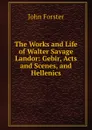 The Works and Life of Walter Savage Landor: Gebir, Acts and Scenes, and Hellenics - Forster John