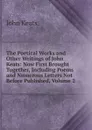 The Poetical Works and Other Writings of John Keats: Now First Brought Together, Including Poems and Numerous Letters Not Before Published, Volume 2 - Keats John