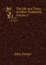 The Life and Times of Oliver Goldsmith, Volume 2 - Forster John