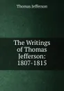 The Writings of Thomas Jefferson: 1807-1815 - Thomas Jefferson