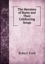 The Heroines of Burns and Their Celebrating Songs - Robert Ford