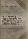 An Ecclesiastical History: From the Birth of Christ, to the Present Time. Written Originally in French, Volume 2 - Jean-Henri-Samuel Formey