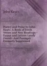 Poetry and Prose by John Keats: A Book of Fresh Verses and New Readings--Essays and Letters Lately Found--And Passages Formerly Suppressed - Keats John