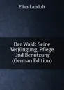 Der Wald: Seine Verjungung, Pflege Und Benutzung (German Edition) - Elias Landolt