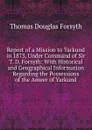 Report of a Mission to Yarkund in 1873, Under Command of Sir T. D. Forsyth: With Historical and Geographical Information Regarding the Possessions of the Ameer of Yarkund - Thomas Douglas Forsyth