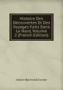 Histoire Des Decouvertes Et Des Voyages Faits Dans Le Nord, Volume 2 (French Edition) - Johann Reinhold Forster