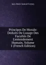 Principes De Morale: Deduits De L.usage Des Facultes De L.entendement Humain, Volume 1 (French Edition) - Jean-Henri-Samuel Formey