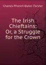 The Irish Chieftains; Or, a Struggle for the Crown - Charles Ffrench Blake- Forster
