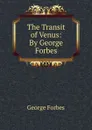 The Transit of Venus: By George Forbes - George Forbes