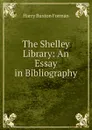 The Shelley Library: An Essay in Bibliography - Forman H. Buxton