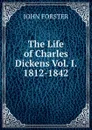 The Life of Charles Dickens Vol. I. 1812-1842 - Forster John