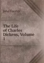 The Life of Charles Dickens, Volume 1 - Forster John