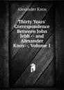 Thirty Years. Correspondence Between John Jebb -- and Alexander Knox--, Volume 1 - Alexander Knox