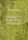 Puppets: A Work-A-Day Philosophy - George Forbes
