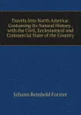 Travels Into North America: Containing Its Natural History . with the Civil, Ecclesiastical and Commercial State of the Country - Johann Reinhold Forster
