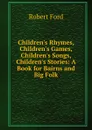 Children.s Rhymes, Children.s Games, Children.s Songs, Children.s Stories: A Book for Bairns and Big Folk - Robert Ford