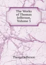 The Works of Thomas Jefferson, Volume 3 - Thomas Jefferson