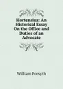 Hortensius: An Historical Essay On the Office and Duties of an Advocate - William Forsyth