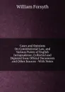 Cases and Opinions On Constitutional Law, and Various Points of English Jurisprudence: Collected and Digested from Official Documents and Other Sources : With Notes - William Forsyth