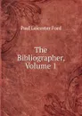 The Bibliographer, Volume 1 - Paul Leicester Ford