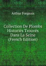 Collection De Plombs Histories Trouves Dans La Seine (French Edition) - Arthur Forgeais