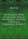 The Dramatic Works of John Ford: With an Introduction, and Notes Critical and Explanatory, Volume 2 - John Ford
