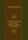 Glimpses Through the Cannon-Smoke: A Series of Sketches - Forbes Archibald