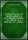 A Trip to Mexico, Or Recollections of a Ten-Months. Ramble in 1849-50, by a Barrister A.C. Forbes.. - Alexander Clark Forbes