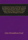 An American Cruiser in the East: Travels and Studies in the Far East; the Aleutian Islands, Behring.s Sea; Eastern Siberia, Japan, Korea, China, Formosa, Hong Kong, and the Philippine Islands - John Donaldson Ford